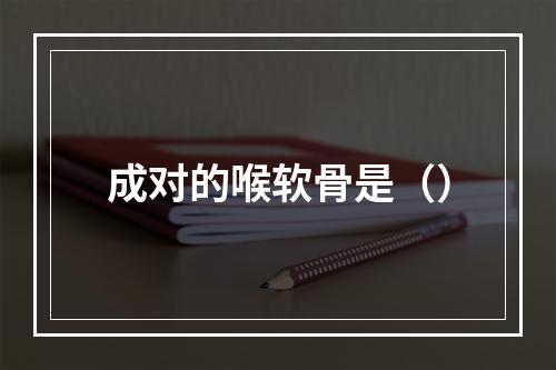 成对的喉软骨是（）