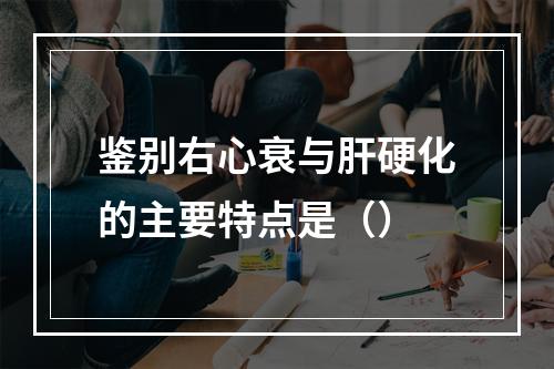 鉴别右心衰与肝硬化的主要特点是（）