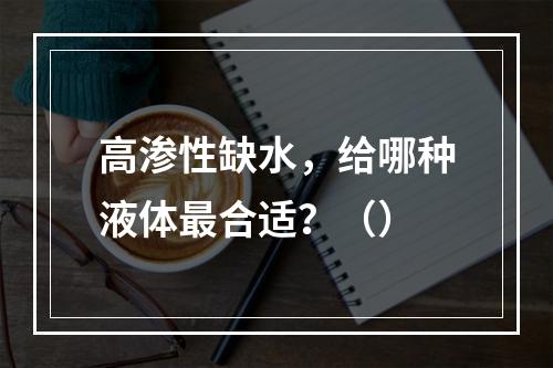 高渗性缺水，给哪种液体最合适？（）