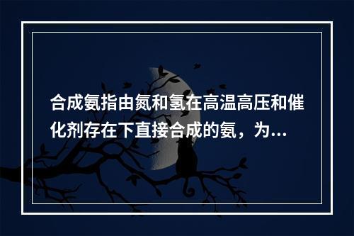 合成氨指由氮和氢在高温高压和催化剂存在下直接合成的氨，为一种