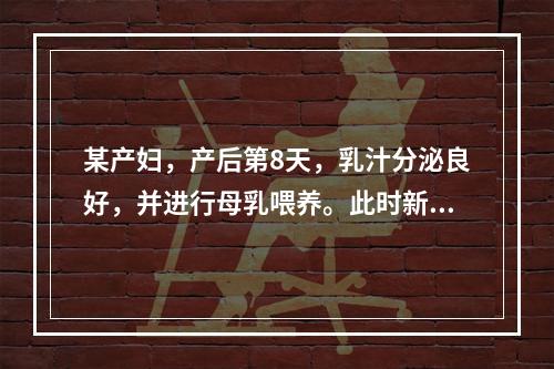 某产妇，产后第8天，乳汁分泌良好，并进行母乳喂养。此时新生儿