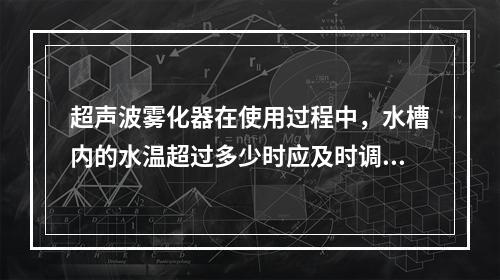 超声波雾化器在使用过程中，水槽内的水温超过多少时应及时调换冷