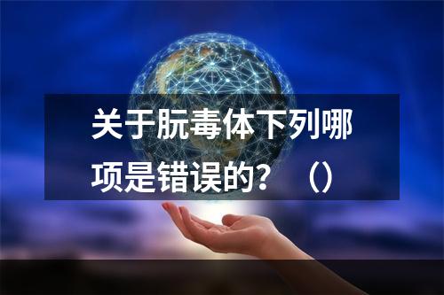 关于朊毒体下列哪项是错误的？（）