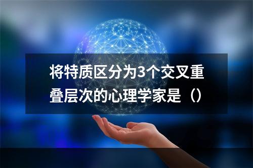 将特质区分为3个交叉重叠层次的心理学家是（）