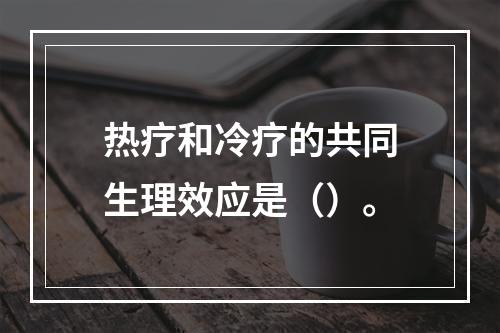 热疗和冷疗的共同生理效应是（）。