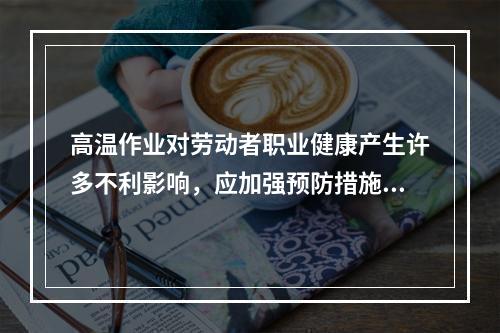 高温作业对劳动者职业健康产生许多不利影响，应加强预防措施。判