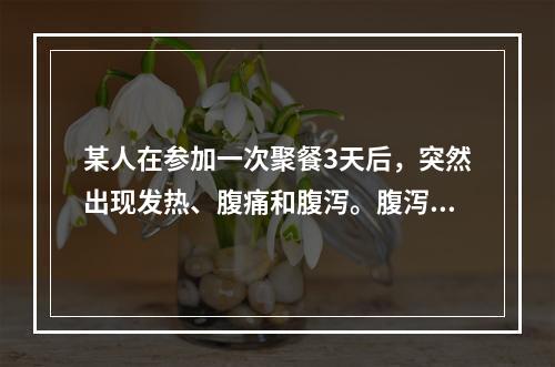 某人在参加一次聚餐3天后，突然出现发热、腹痛和腹泻。腹泻，始