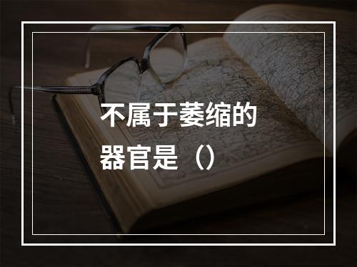 不属于萎缩的器官是（）