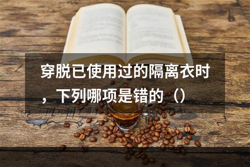 穿脱已使用过的隔离衣时，下列哪项是错的（）