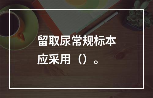 留取尿常规标本应采用（）。