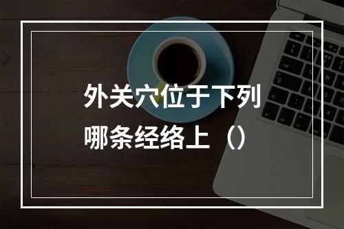 外关穴位于下列哪条经络上（）