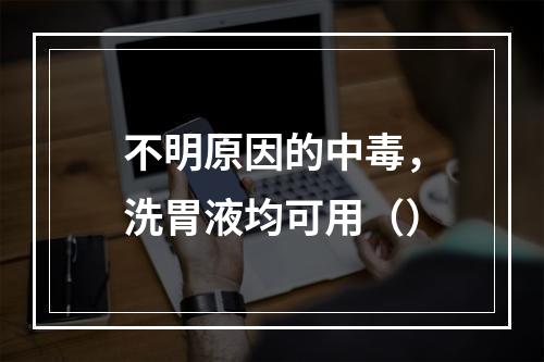 不明原因的中毒，洗胃液均可用（）