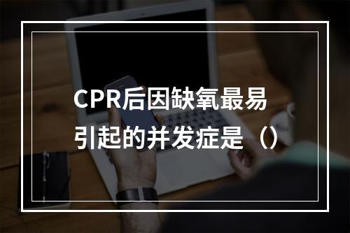 CPR后因缺氧最易引起的并发症是（）