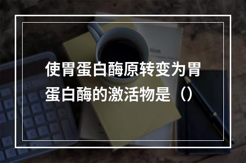 使胃蛋白酶原转变为胃蛋白酶的激活物是（）