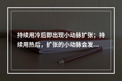 持续用冷后即出现小动脉扩张；持续用热后，扩张的小动脉会发生收