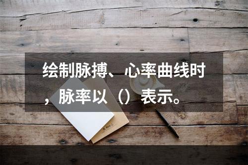 绘制脉搏、心率曲线时，脉率以（）表示。