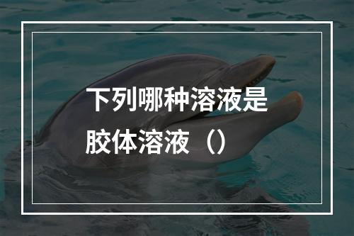 下列哪种溶液是胶体溶液（）