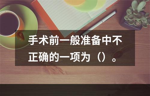 手术前一般准备中不正确的一项为（）。