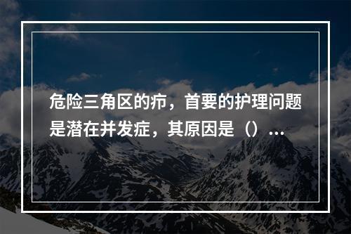 危险三角区的疖，首要的护理问题是潜在并发症，其原因是（）。