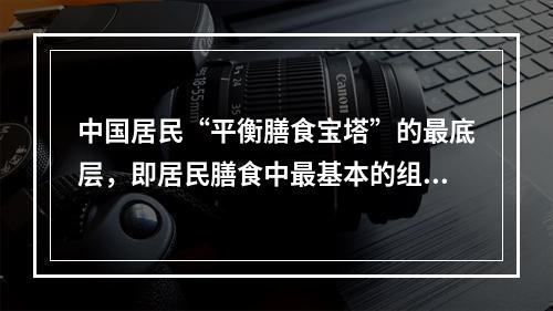 中国居民“平衡膳食宝塔”的最底层，即居民膳食中最基本的组成部