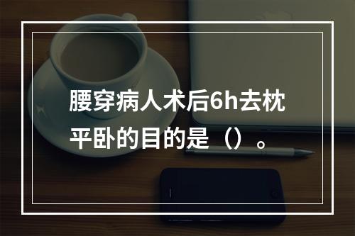 腰穿病人术后6h去枕平卧的目的是（）。