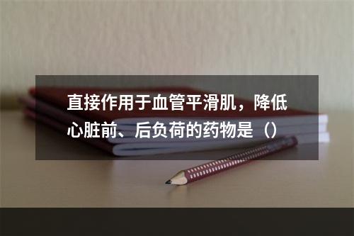 直接作用于血管平滑肌，降低心脏前、后负荷的药物是（）