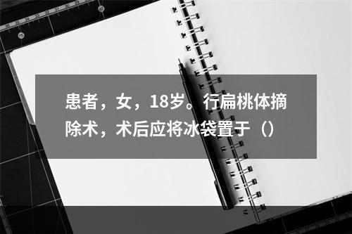 患者，女，18岁。行扁桃体摘除术，术后应将冰袋置于（）