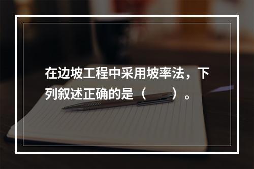 在边坡工程中采用坡率法，下列叙述正确的是（　　）。