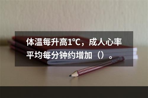 体温每升高1℃，成人心率平均每分钟约增加（）。