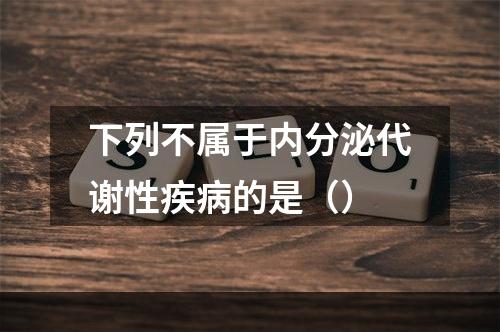 下列不属于内分泌代谢性疾病的是（）