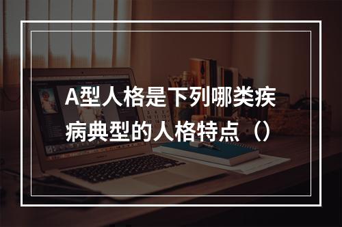 A型人格是下列哪类疾病典型的人格特点（）