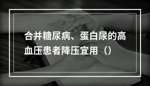 合并糖尿病、蛋白尿的高血压患者降压宜用（）