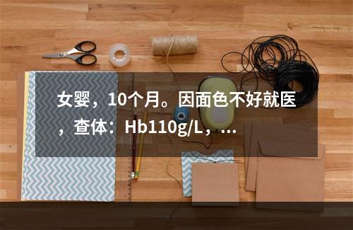 女婴，10个月。因面色不好就医，查体：Hb110g/L，为了