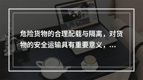 危险货物的合理配载与隔离，对货物的安全运输具有重要意义，下列