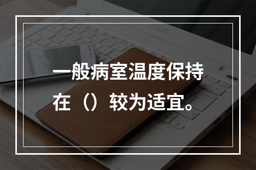 一般病室温度保持在（）较为适宜。