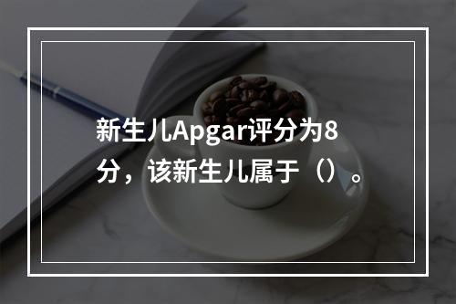 新生儿Apgar评分为8分，该新生儿属于（）。