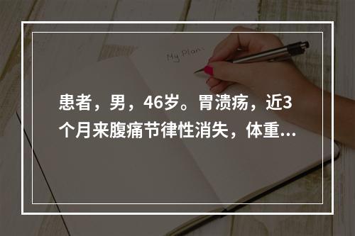 患者，男，46岁。胃溃疡，近3个月来腹痛节律性消失，体重明显