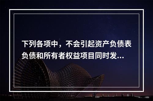 下列各项中，不会引起资产负债表负债和所有者权益项目同时发生变