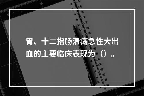 胃、十二指肠溃疡急性大出血的主要临床表现为（）。