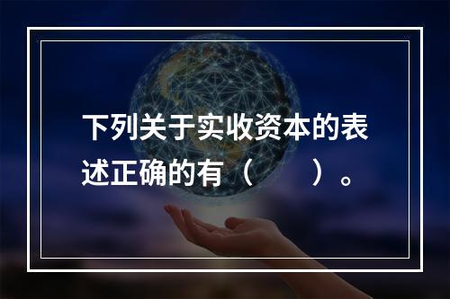 下列关于实收资本的表述正确的有（　　）。