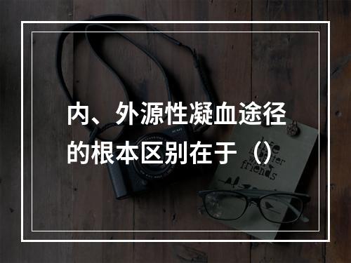 内、外源性凝血途径的根本区别在于（）