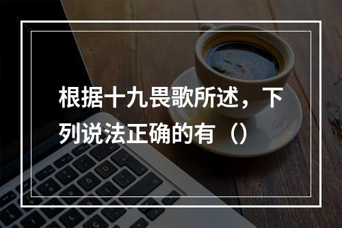 根据十九畏歌所述，下列说法正确的有（）