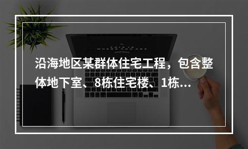 沿海地区某群体住宅工程，包含整体地下室、8栋住宅楼、1栋物业