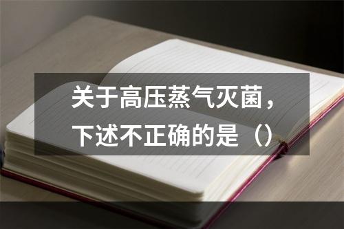 关于高压蒸气灭菌，下述不正确的是（）