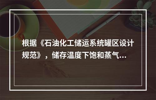 根据《石油化工储运系统罐区设计规范》，储存温度下饱和蒸气压低