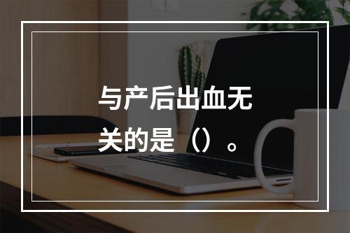 与产后出血无关的是（）。