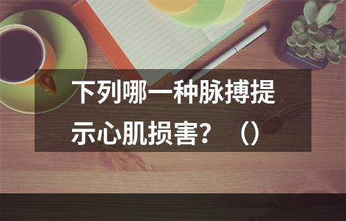 下列哪一种脉搏提示心肌损害？（）