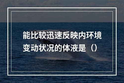 能比较迅速反映内环境变动状况的体液是（）