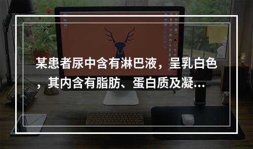 某患者尿中含有淋巴液，呈乳白色，其内含有脂肪、蛋白质及凝血因