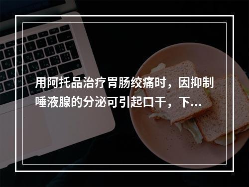 用阿托品治疗胃肠绞痛时，因抑制唾液腺的分泌可引起口干，下列说